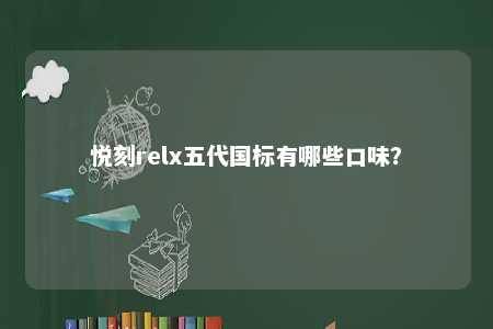 悦刻relx五代国标有哪些口味
？ 